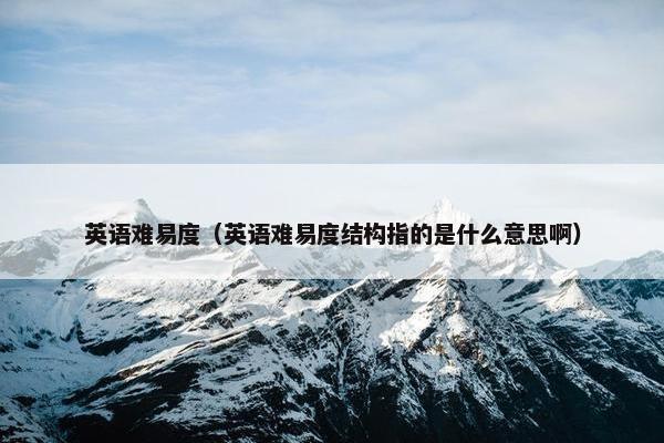 英语难易度（英语难易度结构指的是什么意思啊）