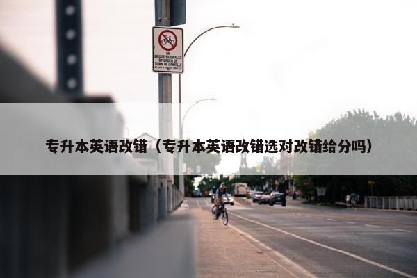 专升本英语改错（专升本英语改错选对改错给分吗）