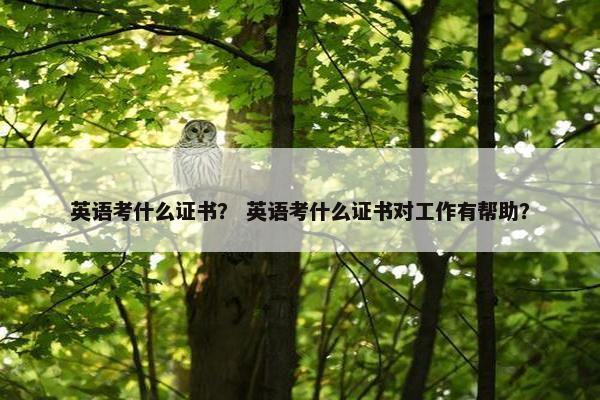 英语考什么证书？ 英语考什么证书对工作有帮助？