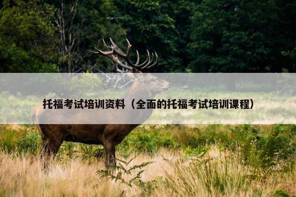 托福考试培训资料（全面的托福考试培训课程）