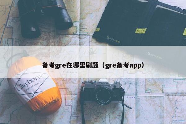 备考gre在哪里刷题（gre备考app）