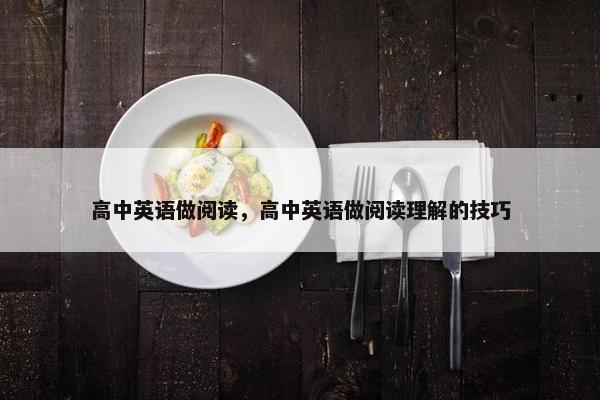 高中英语做阅读,高中英语做阅读理解的技巧 高中英语做阅读,高中英语做阅读理解的技巧