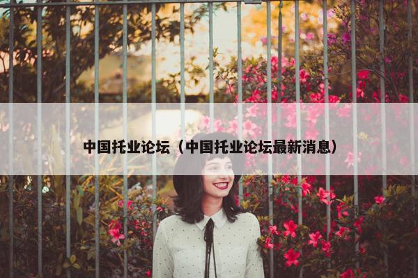 中国托业论坛（中国托业论坛最新消息）
