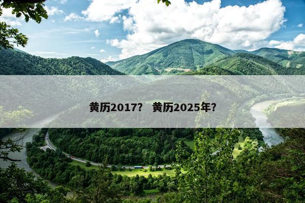 黄历2017？ 黄历2025年？