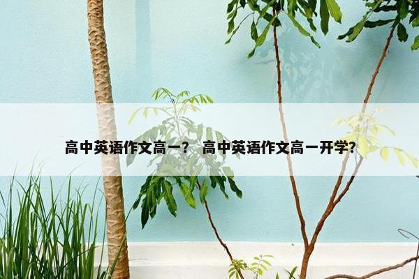 高中英语作文高一？ 高中英语作文高一开学？