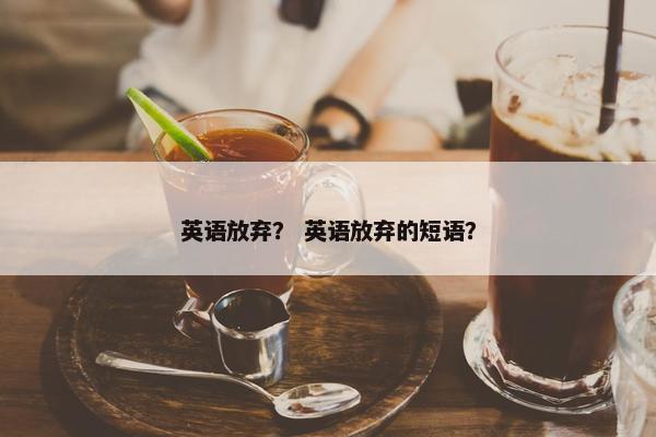 英语放弃？ 英语放弃的短语？