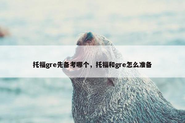 托福gre先备考哪个，托福和gre怎么准备