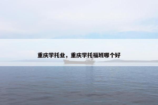 重庆学托业，重庆学托福班哪个好