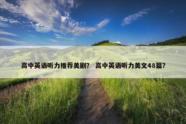 高中英语听力推荐美剧？ 高中英语听力美文48篇？