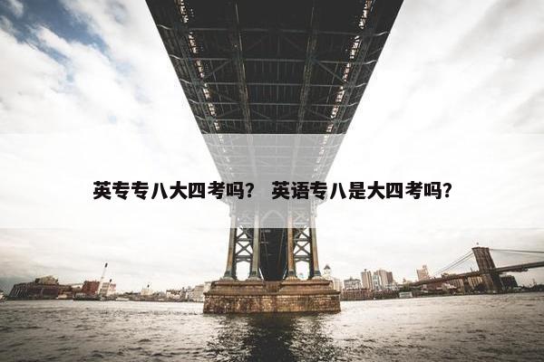 英专专八大四考吗？ 英语专八是大四考吗？