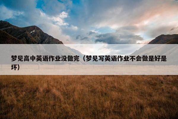 梦见高中英语作业没做完（梦见写英语作业不会做是好是坏）