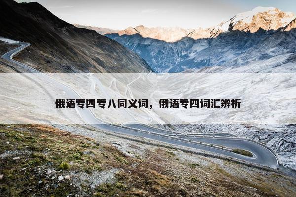 俄语专四专八同义词，俄语专四词汇辨析