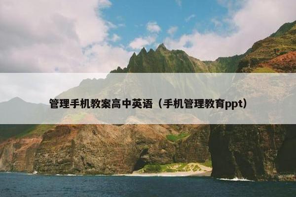 管理手机教案高中英语（手机管理教育ppt）