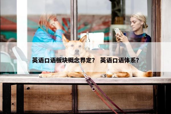 英语口语板块概念界定？ 英语口语体系？
