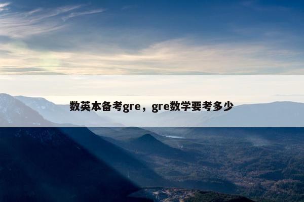 数英本备考gre，gre数学要考多少
