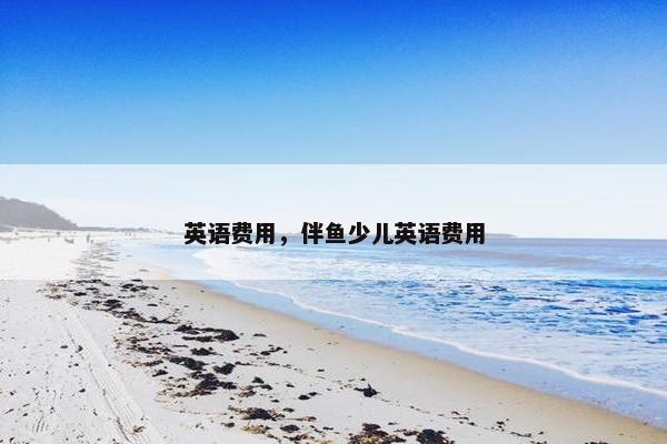 英语费用，伴鱼少儿英语费用