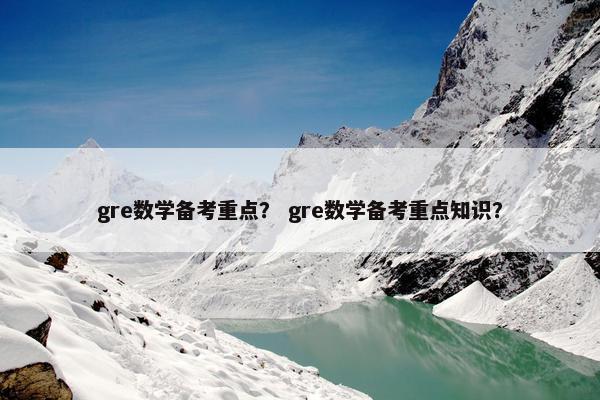gre数学备考重点？ gre数学备考重点知识？