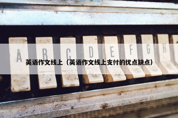 英语作文线上（英语作文线上支付的优点缺点）
