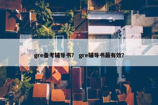 gre备考辅导书? gre辅导书最有效? gre备考辅导书? gre辅导书最有效?