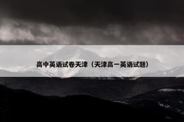 高中英语试卷天津(天津高一英语试题) 高中英语试卷天津(天津高一英语试题)