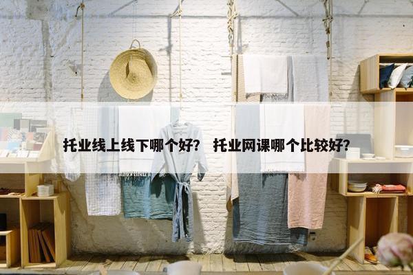 托业线上线下哪个好? 托业网课哪个比较好? 托业线上线下哪个好? 托业网课哪个比较好?