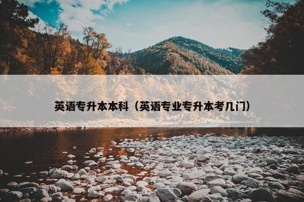 英语专升本本科(英语专业专升本考几门) 英语专升本本科(英语专业专升本考几门)