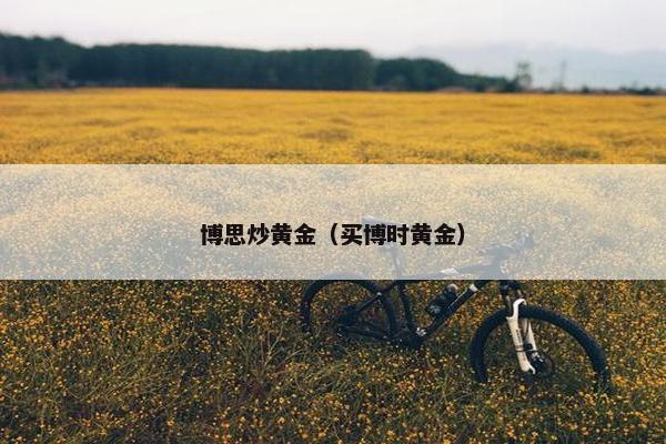 博思炒黄金（买博时黄金）