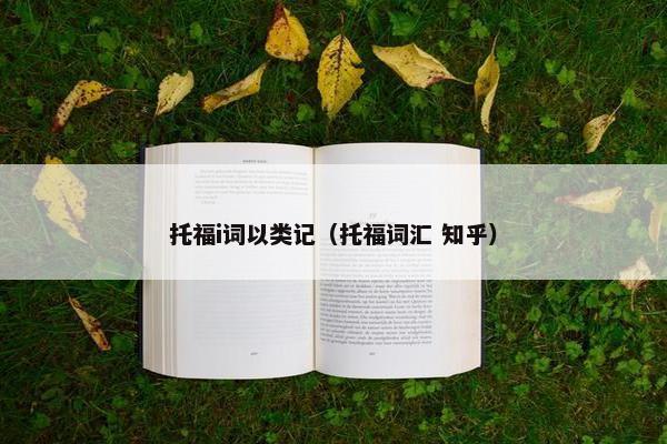 托福i词以类记（托福词汇 知乎）