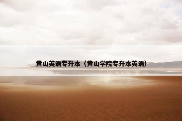 黄山英语专升本（黄山学院专升本英语）