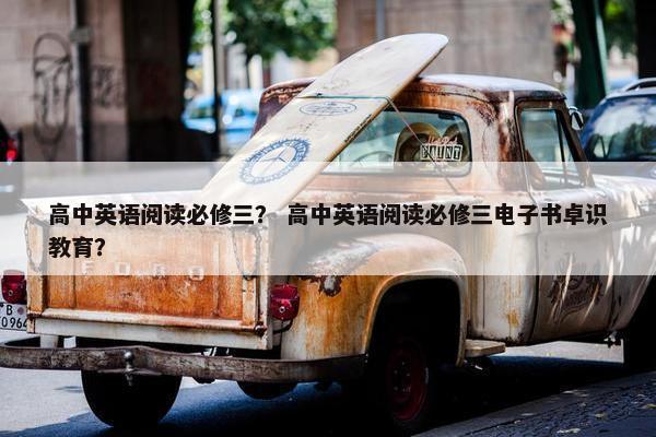高中英语阅读必修三？ 高中英语阅读必修三电子书卓识教育？