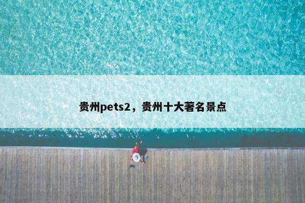 贵州pets2，贵州十大著名景点