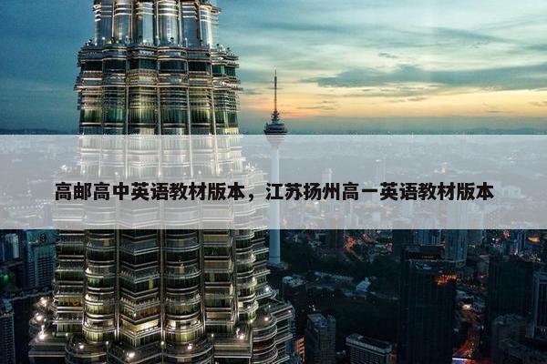 高邮高中英语教材版本，江苏扬州高一英语教材版本