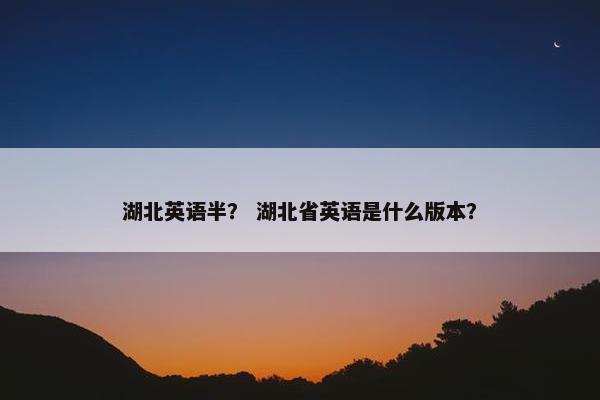 湖北英语半？ 湖北省英语是什么版本？