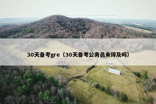 30天备考gre（30天备考公务员来得及吗）