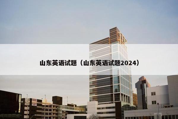 山东英语试题（山东英语试题2024）