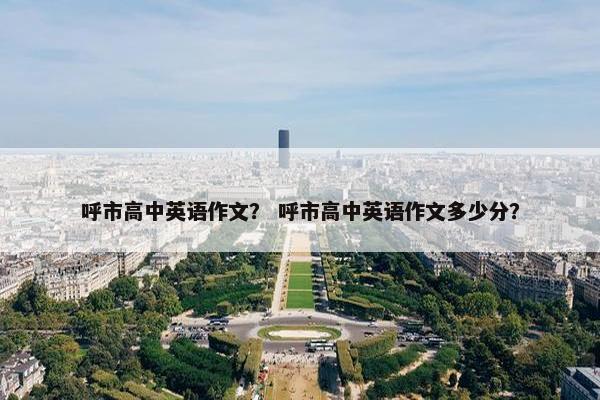 呼市高中英语作文？ 呼市高中英语作文多少分？
