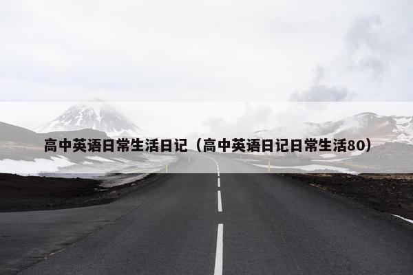 高中英语日常生活日记（高中英语日记日常生活80）