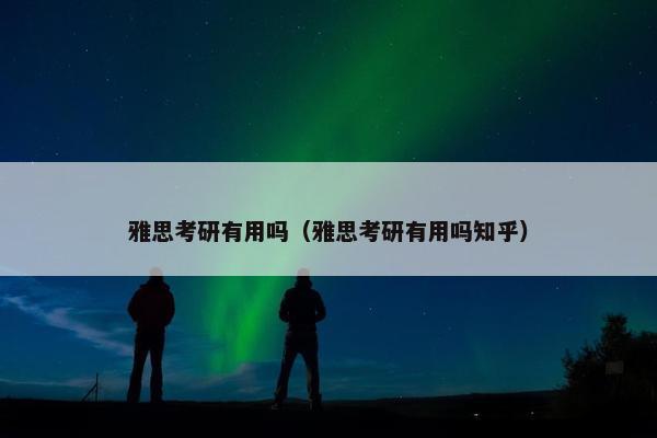 雅思考研有用吗（雅思考研有用吗知乎）