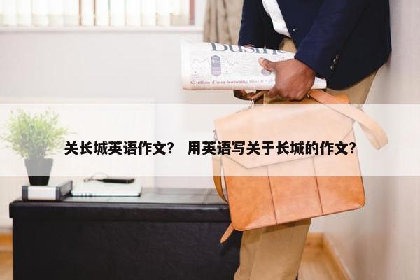 关长城英语作文？ 用英语写关于长城的作文？
