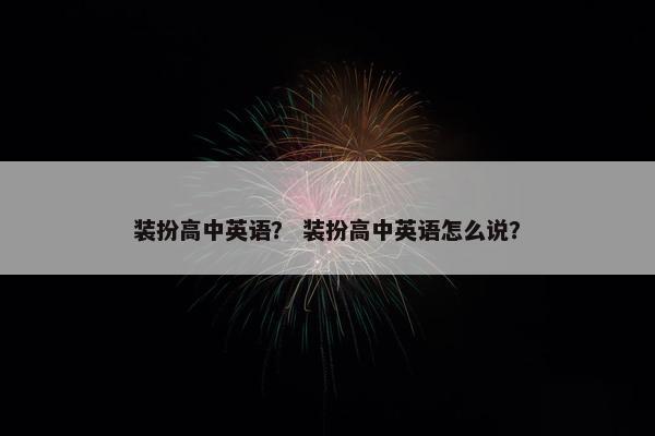 装扮高中英语？ 装扮高中英语怎么说？