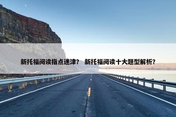 新托福阅读指点迷津？ 新托福阅读十大题型解析？