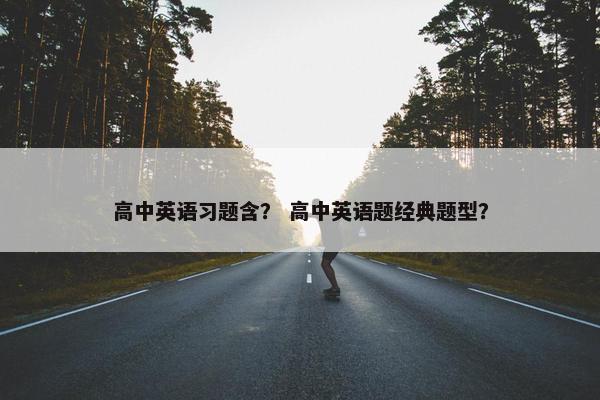 高中英语习题含？ 高中英语题经典题型？