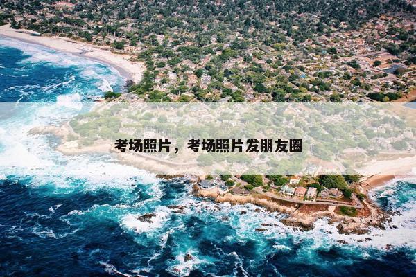 考场照片，考场照片发朋友圈