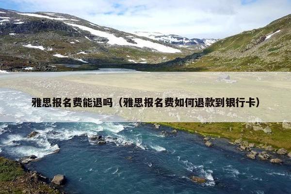 雅思报名费能退吗（雅思报名费如何退款到银行卡）