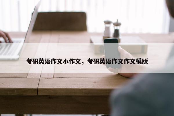 考研英语作文小作文，考研英语作文作文模版