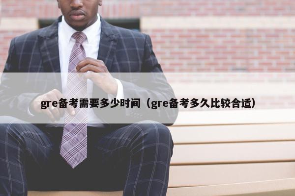 gre备考需要多少时间（gre备考多久比较合适）