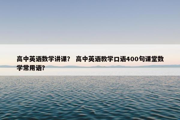 高中英语数学讲课？ 高中英语教学口语400句课堂数学常用语？