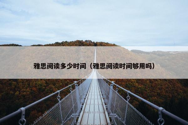 雅思阅读多少时间（雅思阅读时间够用吗）