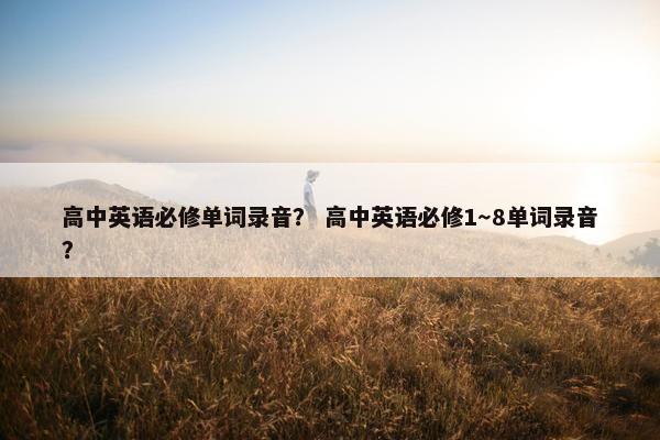 高中英语必修单词录音？ 高中英语必修1～8单词录音？