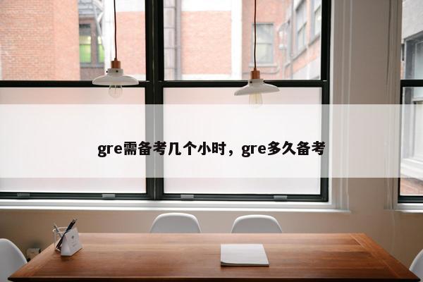 gre需备考几个小时，gre多久备考